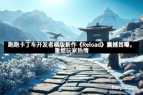 跑跑卡丁车开发者横版新作《Reload》震撼首曝，重燃玩家热情
